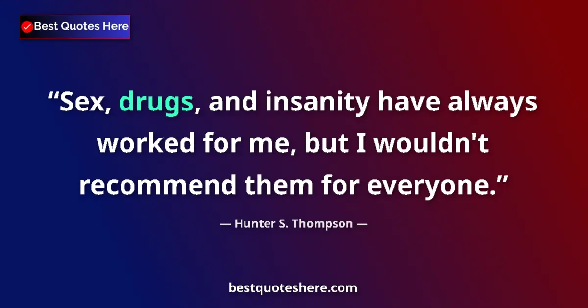 Quote by Hunter S. Thompson: Sex, drugs, and insanity have always worked for me, but I wouldn't recommend them for everyone....