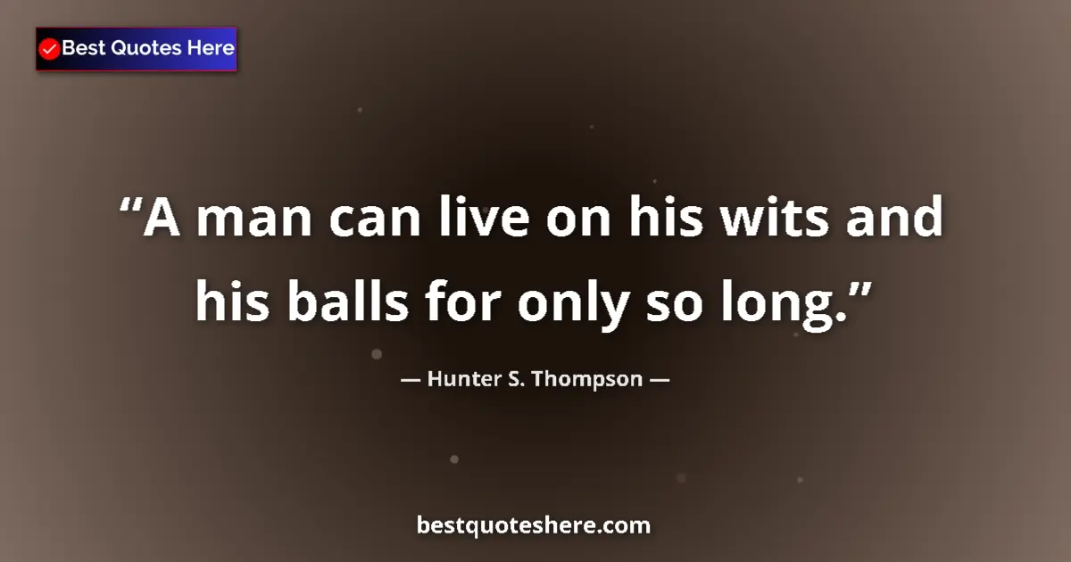 Hunter S. Thompson quote: "A man can live on his wits and his balls for only so long."
