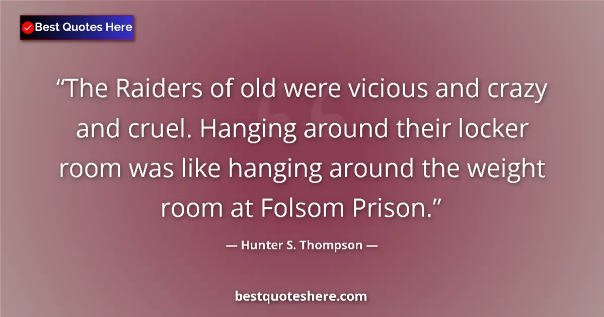 Quote by Hunter S. Thompson: The Raiders of old were vicious and crazy and cruel. Hanging around their locker room was like hangi...