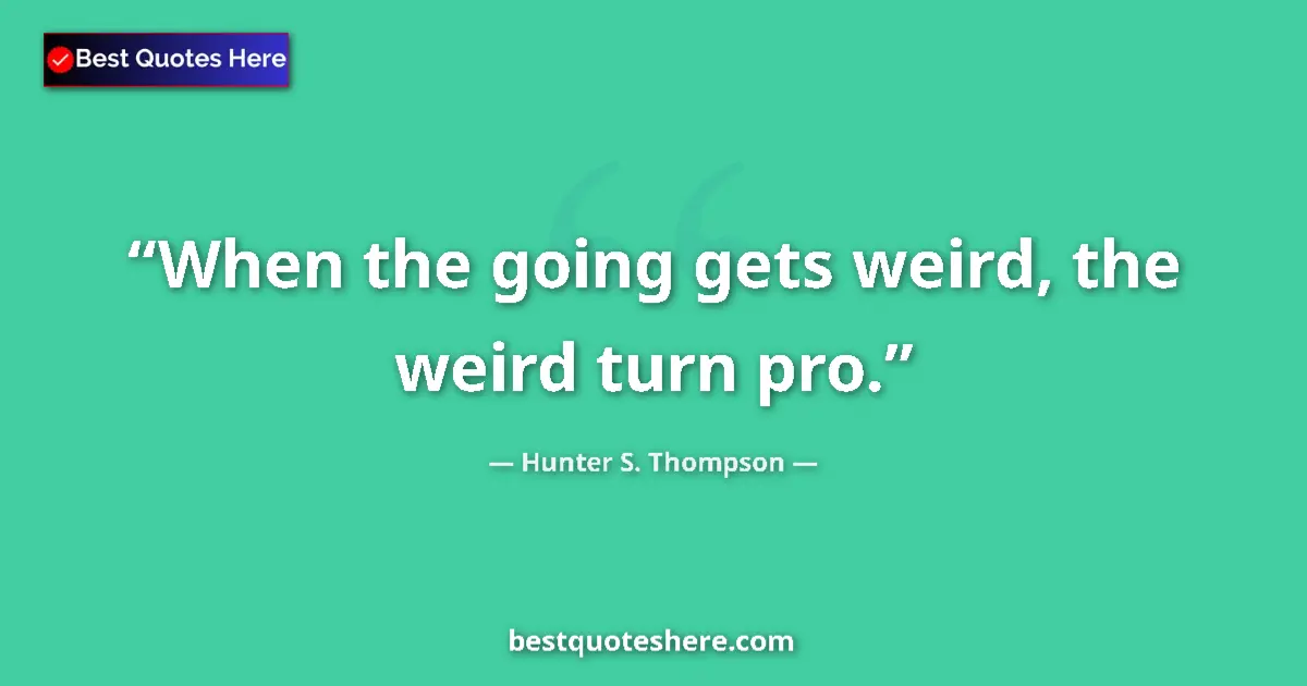 Quote by Hunter S. Thompson: When the going gets weird, the weird turn pro.