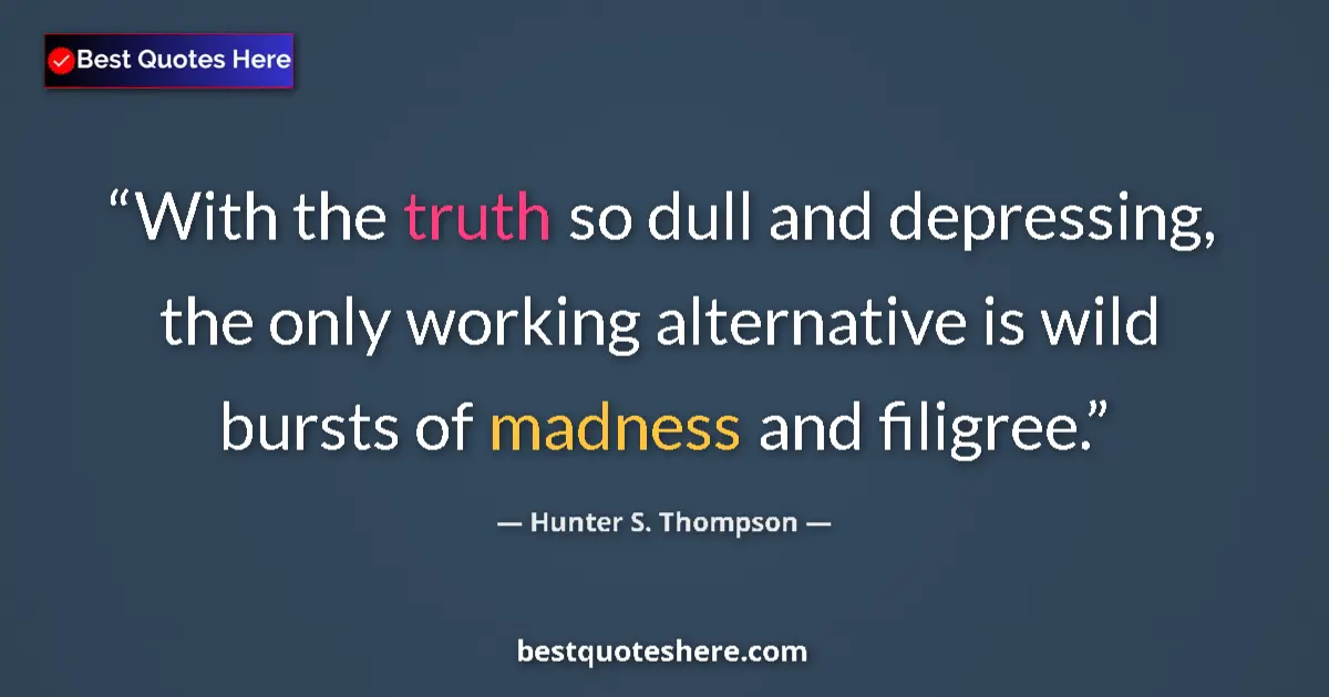 Quote by Hunter S. Thompson: With the truth so dull and depressing, the only working alternative is wild bursts of madness and fi...