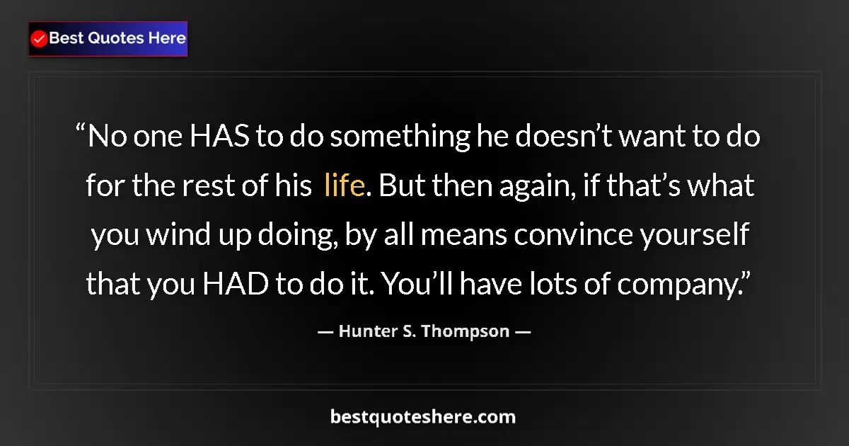 Quote by Hunter S. Thompson: No one HAS to do something he doesn’t want to do for the rest of his life. But then again, if that’s...