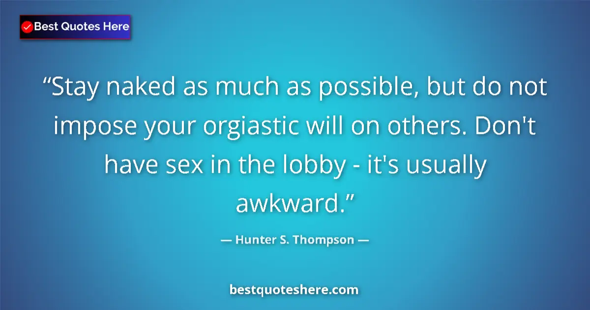 Quote by Hunter S. Thompson: Stay naked as much as possible, but do not impose your orgiastic will on others. Don't have sex in t...