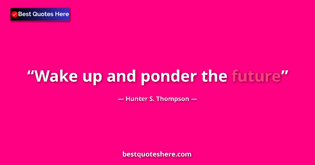 Quote by Hunter S. Thompson: Wake up and ponder the future...