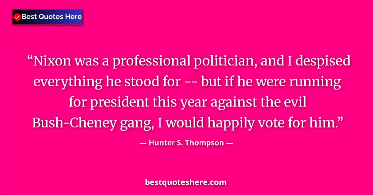 Quote by Hunter S. Thompson: Nixon was a professional politician, and I despised everything he stood for -- but if he were runnin...
