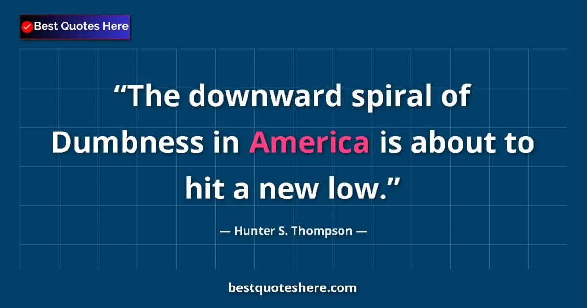 Quote by Hunter S. Thompson: The downward spiral of Dumbness in America is about to hit a new low....