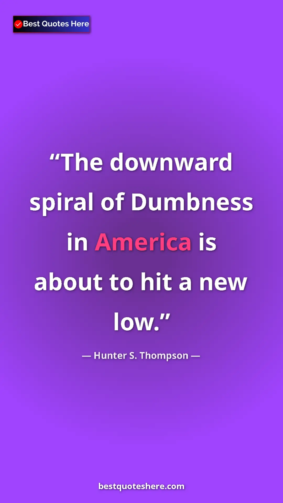 Hunter S. Thompson Quote Card: "The downward spiral of Dumbness in America is about to hit..." Pinterest quote poster by Hunter S. Thompson: "The downward spiral of Dumbness in America is about to hit..."