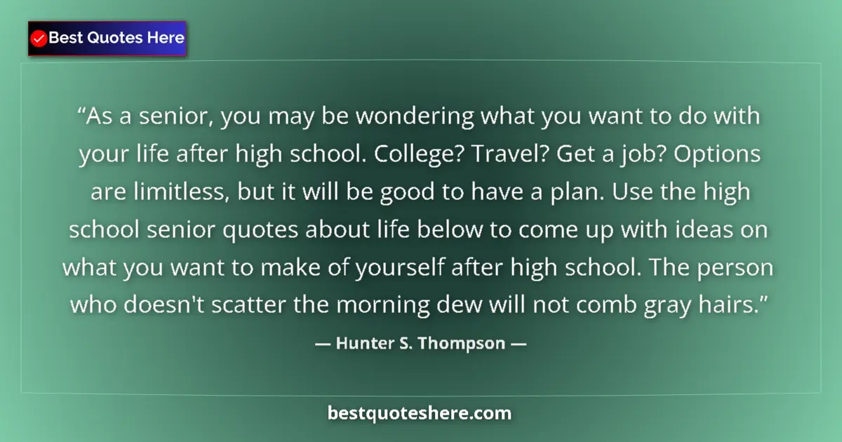 Image for the quote by Hunter S Thompson: As a senior, you may be wondering what you want to do with your life after high school. College? Tra...