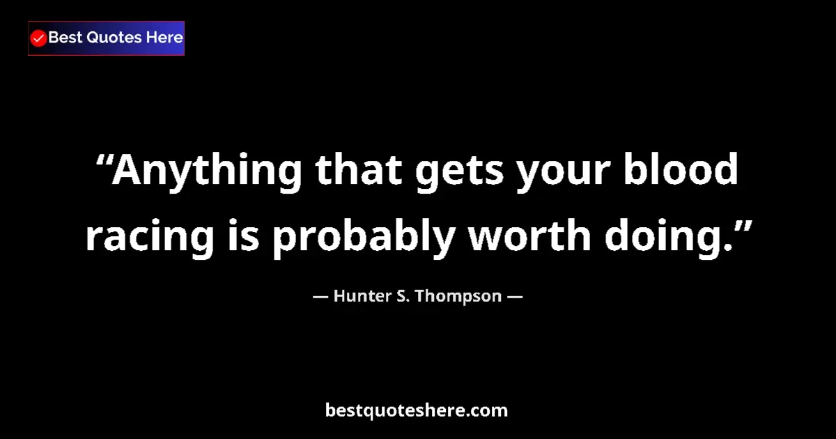 Image for the quote by Hunter S Thompson: Anything that gets your blood racing is probably worth doing....
