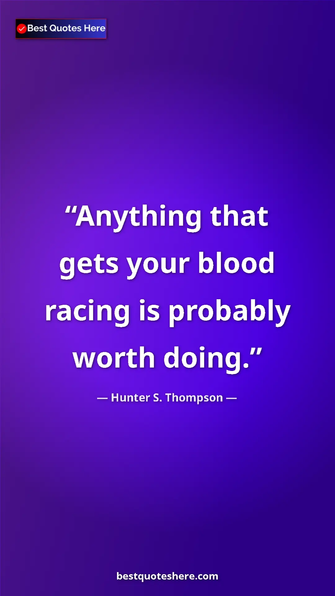 Pinterest quote poster by Hunter S. Thompson: "Anything that gets your blood racing is probably worth..."