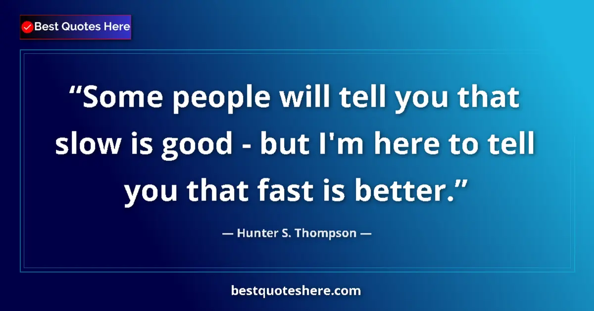 Quote by Hunter S. Thompson: Some people will tell you that slow is good - but I'm here to tell you that fast is better....