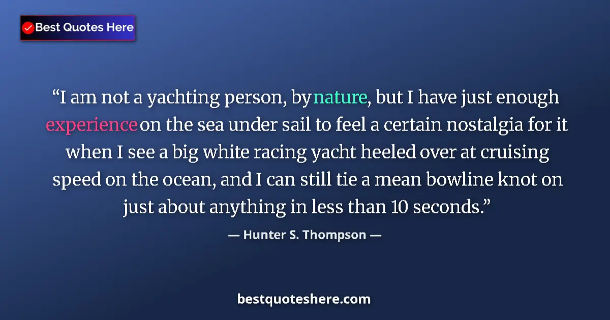 Quote by Hunter S. Thompson: I am not a yachting person, by nature, but I have just enough experience on the sea under sail to fe...