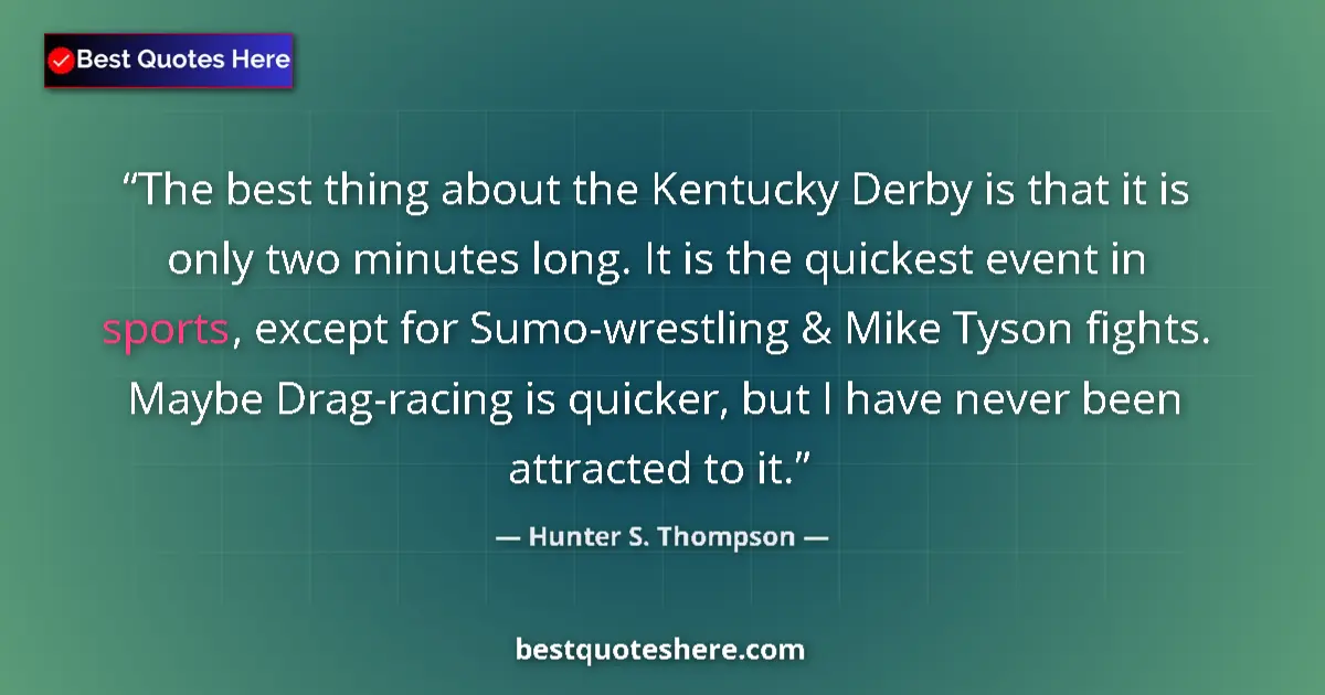 Quote by Hunter S. Thompson: The best thing about the Kentucky Derby is that it is only two minutes long. It is the quickest even...