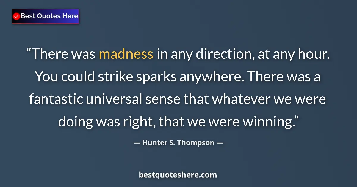 Quote by Hunter S. Thompson: There was madness in any direction, at any hour. You could strike sparks anywhere. There was a fanta...