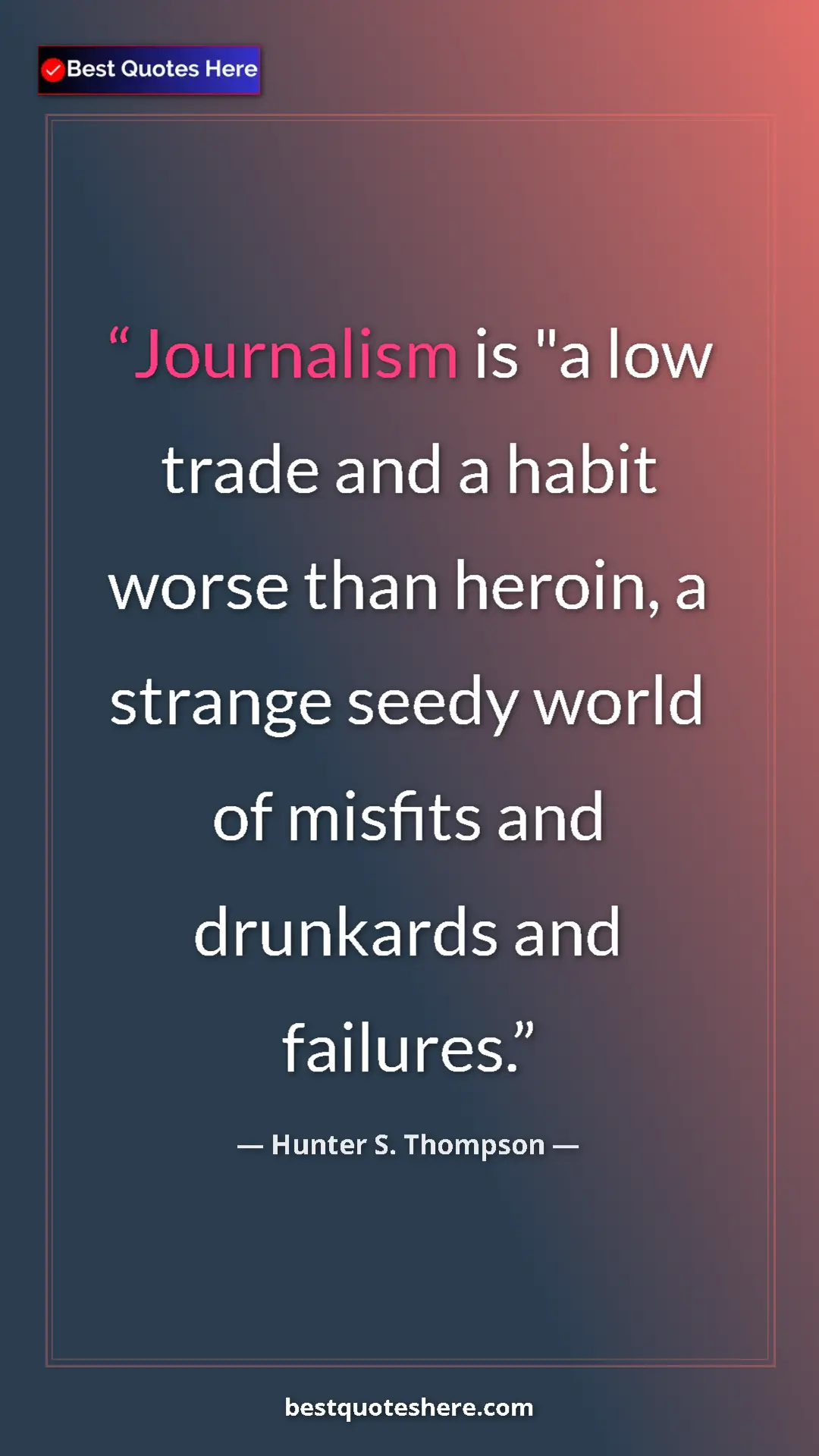 Pinterest quote poster by Hunter S. Thompson: "Journalism is "a low trade and a habit worse than heroin, a..."