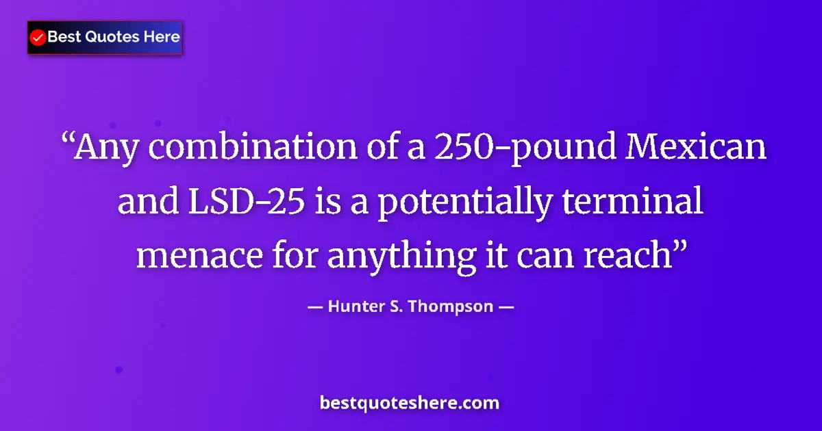 Image for the quote by Hunter S Thompson: Any combination of a 250-pound Mexican and LSD-25 is a potentially terminal menace for anything it c...