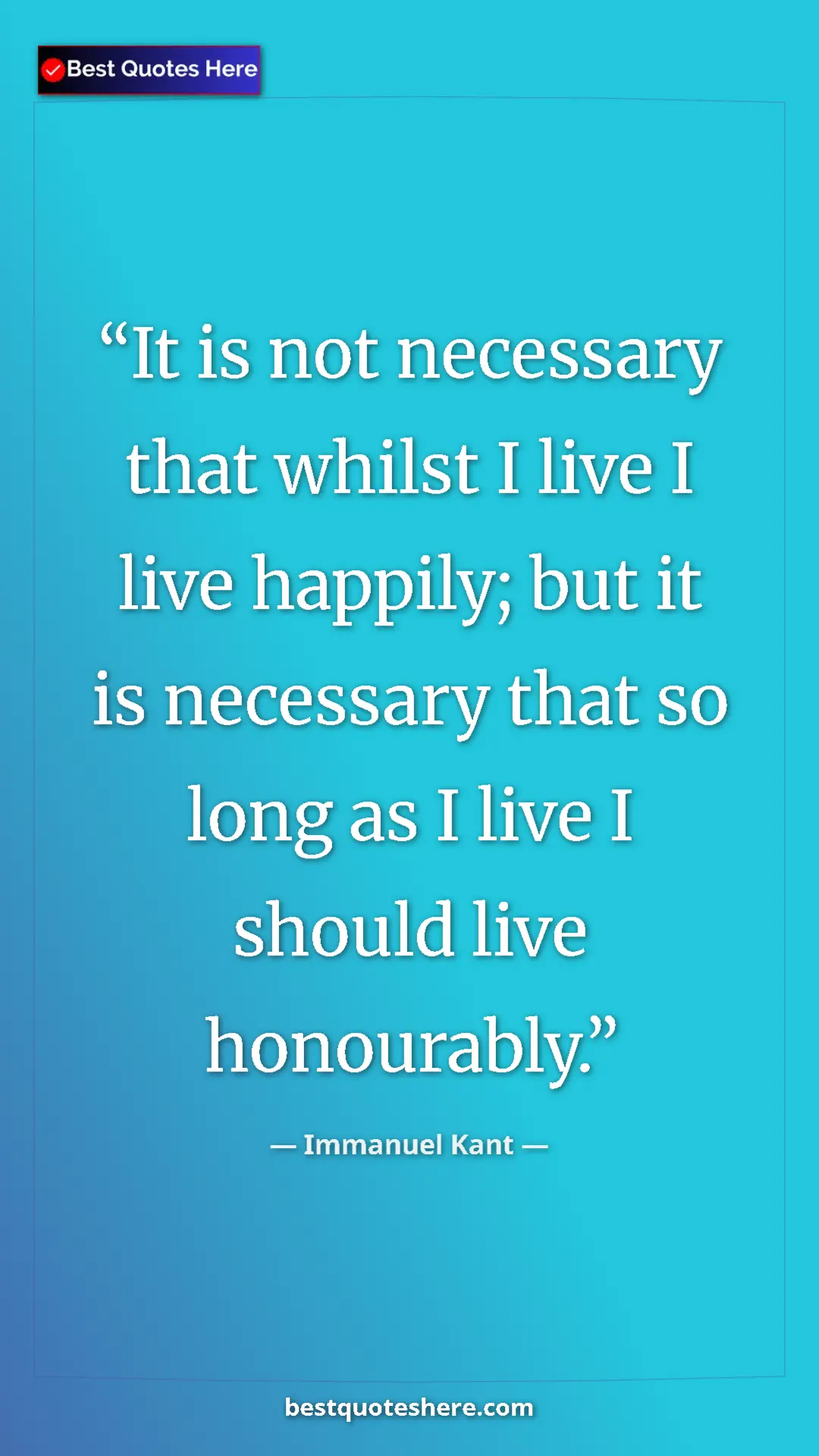 Immanuel Kant Quote Card: "It is not necessary that whilst I live I live happily; but..." Pinterest quote poster by Immanuel Kant: "It is not necessary that whilst I live I live happily; but..."