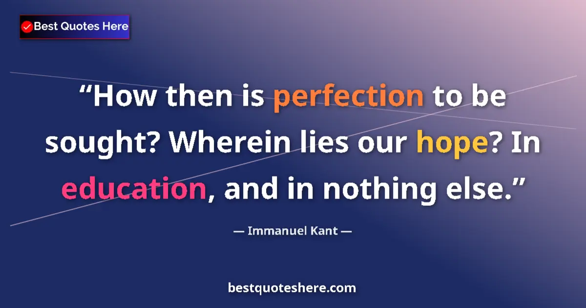 Quote by Immanuel Kant: How then is perfection to be sought? Wherein lies our hope? In education, and in nothing else....