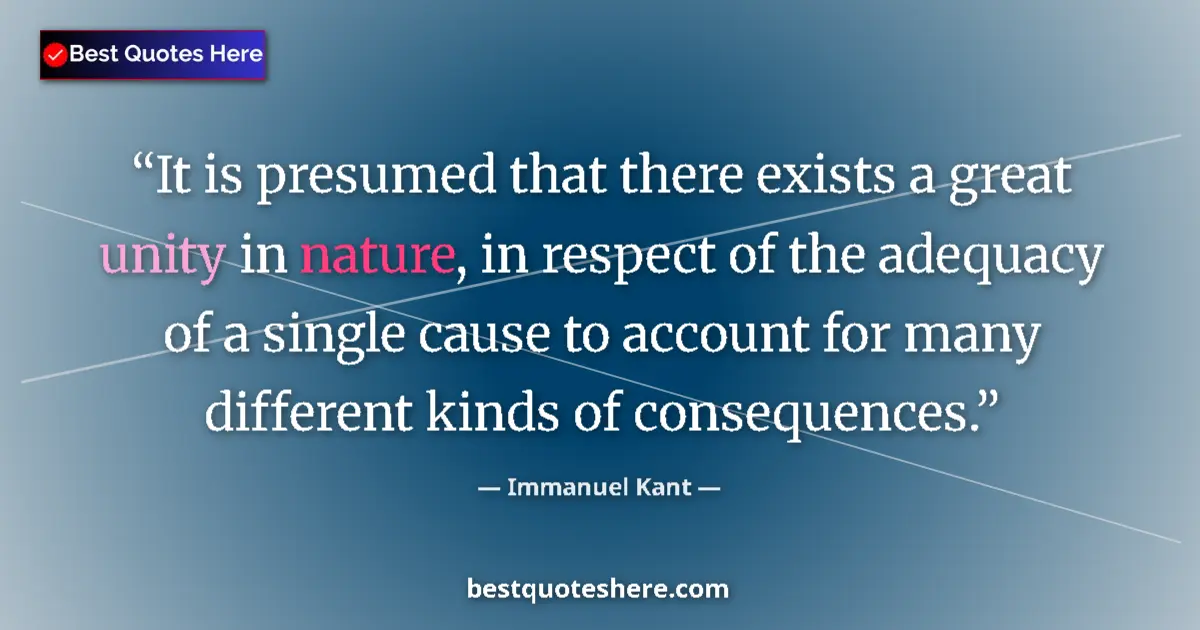 Quote by Immanuel Kant: It is presumed that there exists a great unity in nature, in respect of the adequacy of a single cau...