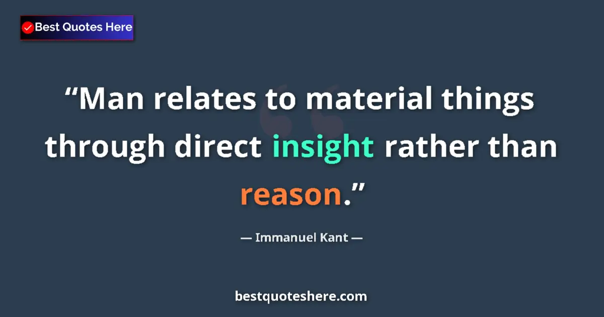 Quote by Immanuel Kant: Man relates to material things through direct insight rather than reason....