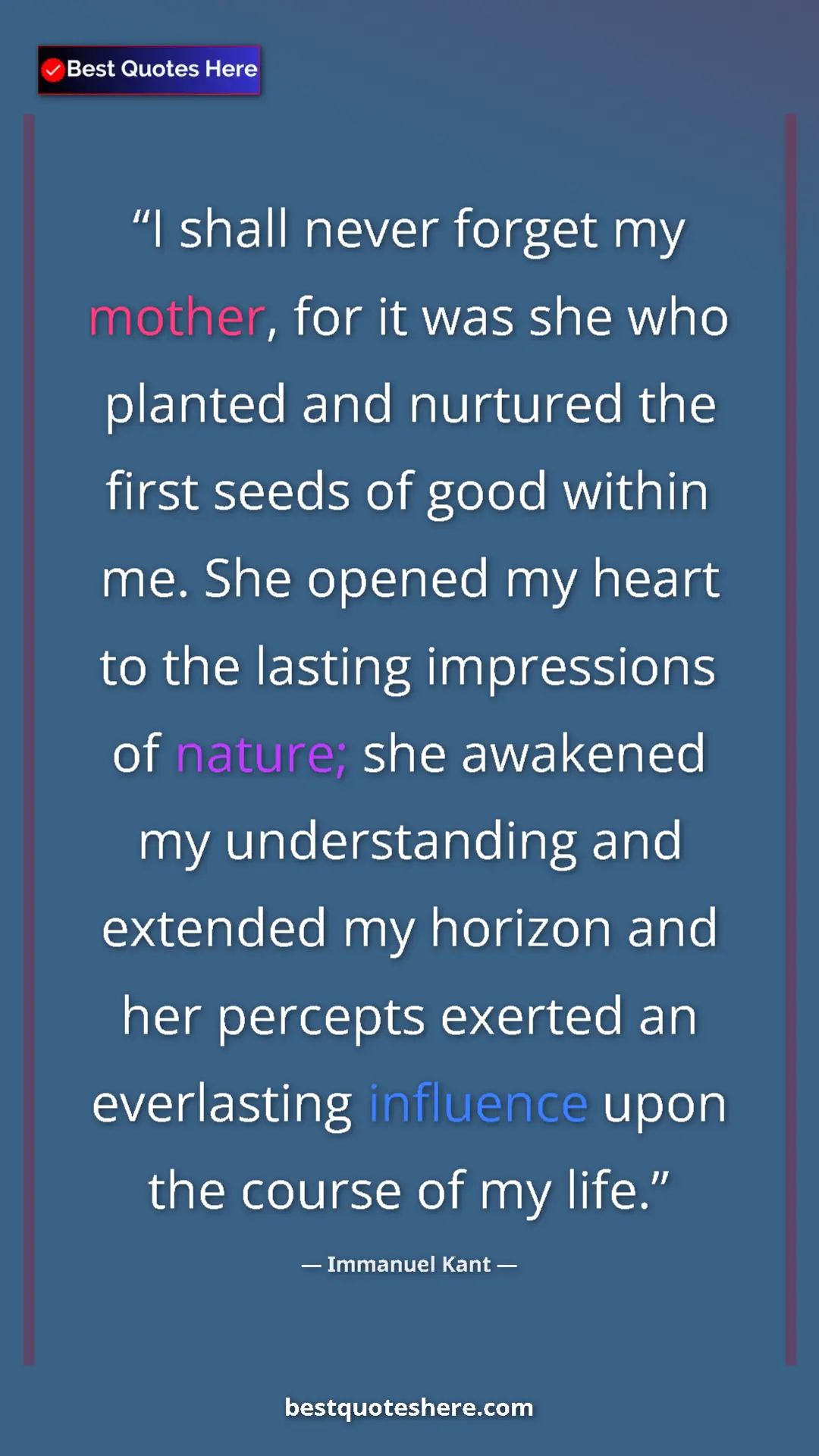 Pinterest quote poster by Immanuel Kant: "I shall never forget my mother, for it was she who planted..."