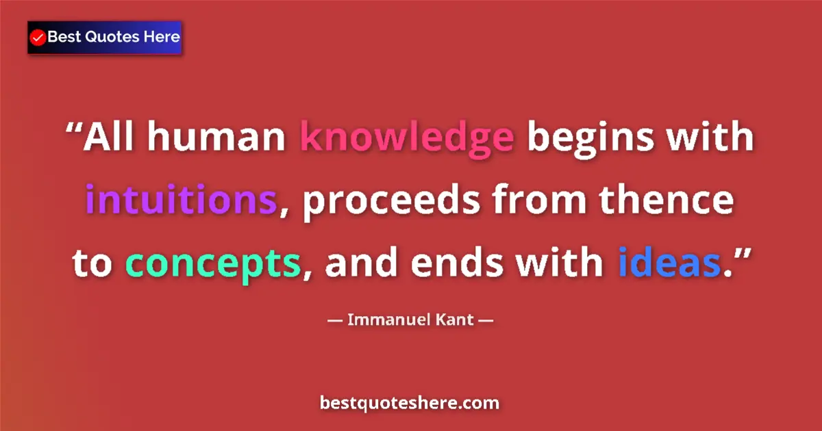 Quote by Immanuel Kant: All human knowledge begins with intuitions, proceeds from thence to concepts, and ends with ideas....