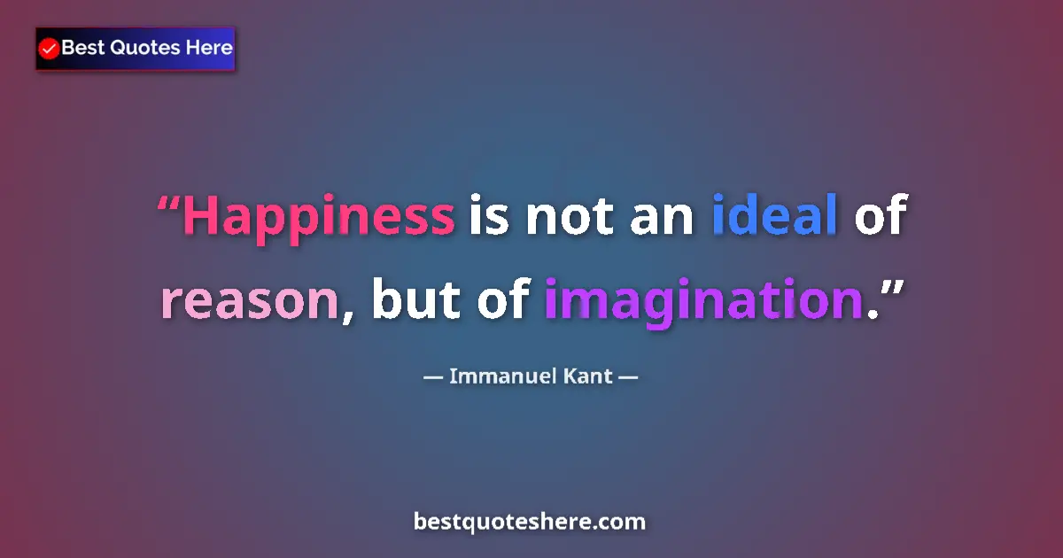 Quote by Immanuel Kant: Happiness is not an ideal of reason, but of imagination....