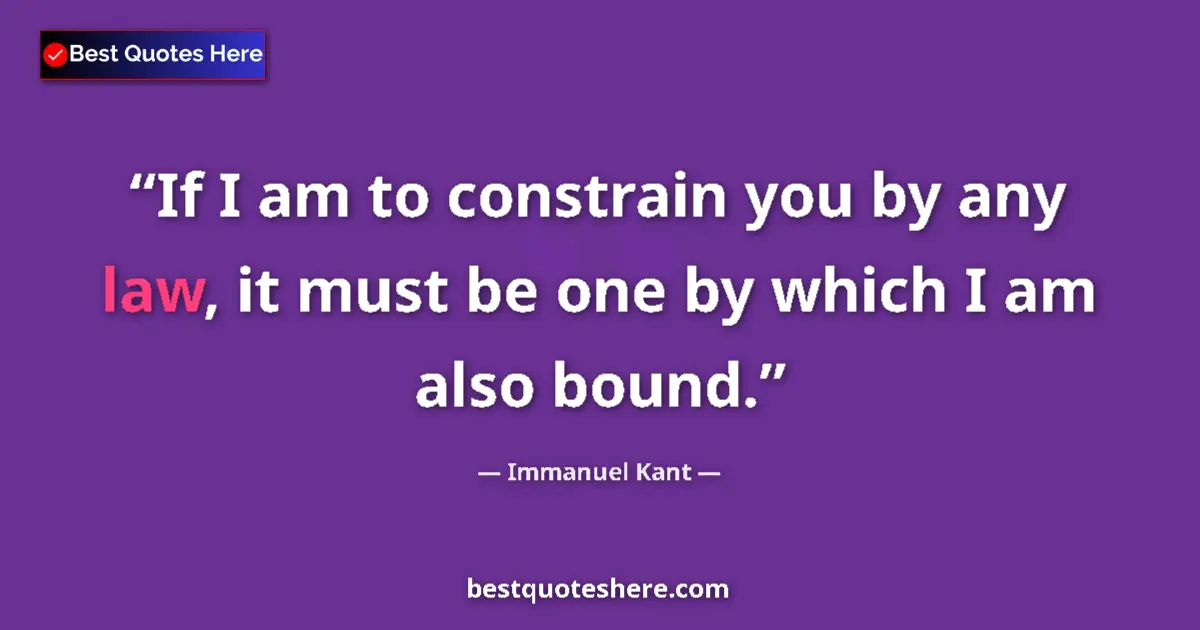 Quote by Immanuel Kant: If I am to constrain you by any law, it must be one by which I am also bound....