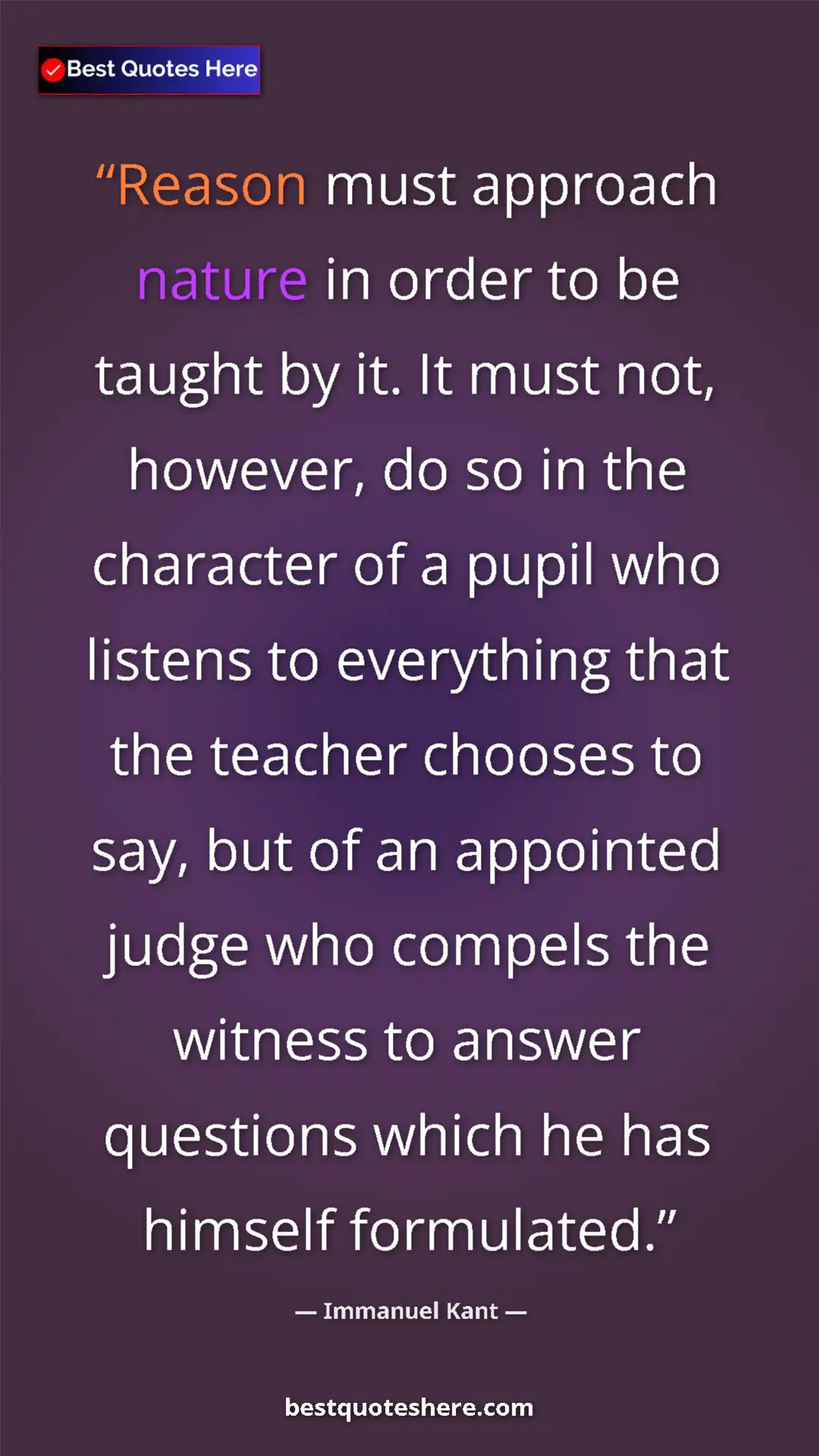 Immanuel Kant Quote Card: "Reason must approach nature in order to be taught by it. It..." Pinterest quote poster by Immanuel Kant: "Reason must approach nature in order to be taught by it. It..."