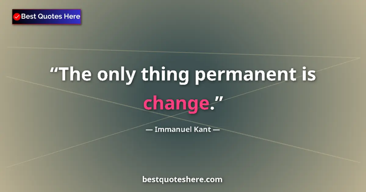 Quote by Immanuel Kant: The only thing permanent is change....