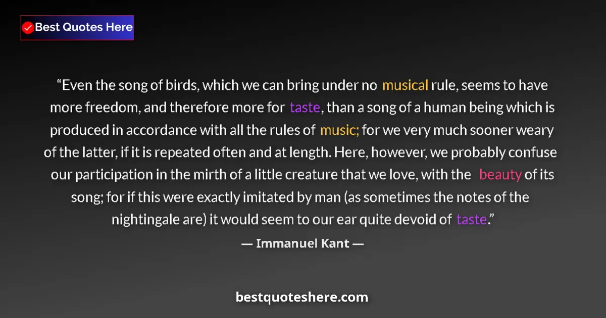Quote by Immanuel Kant: Even the song of birds, which we can bring under no musical rule, seems to have more freedom, and th...