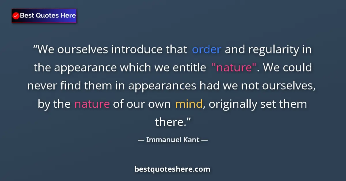 Quote by Immanuel Kant: We ourselves introduce that order and regularity in the appearance which we entitle 