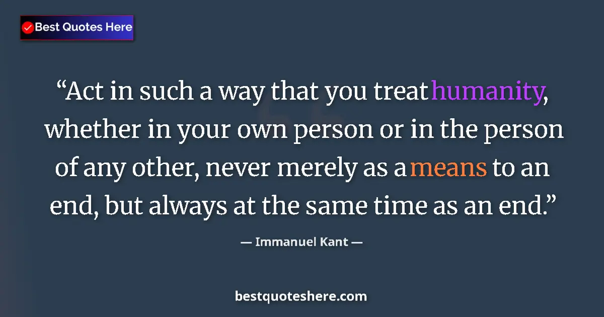 Quote by Immanuel Kant: Act in such a way that you treat humanity, whether in your own person or in the person of any other,...