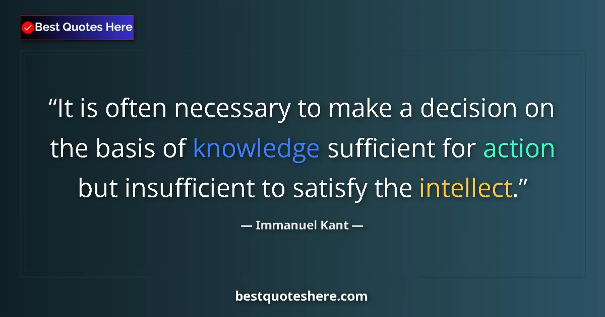 Quote by Immanuel Kant: It is often necessary to make a decision on the basis of knowledge sufficient for action but insuffi...
