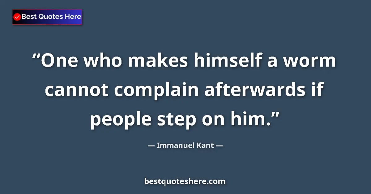 Quote by Immanuel Kant: One who makes himself a worm cannot complain afterwards if people step on him....