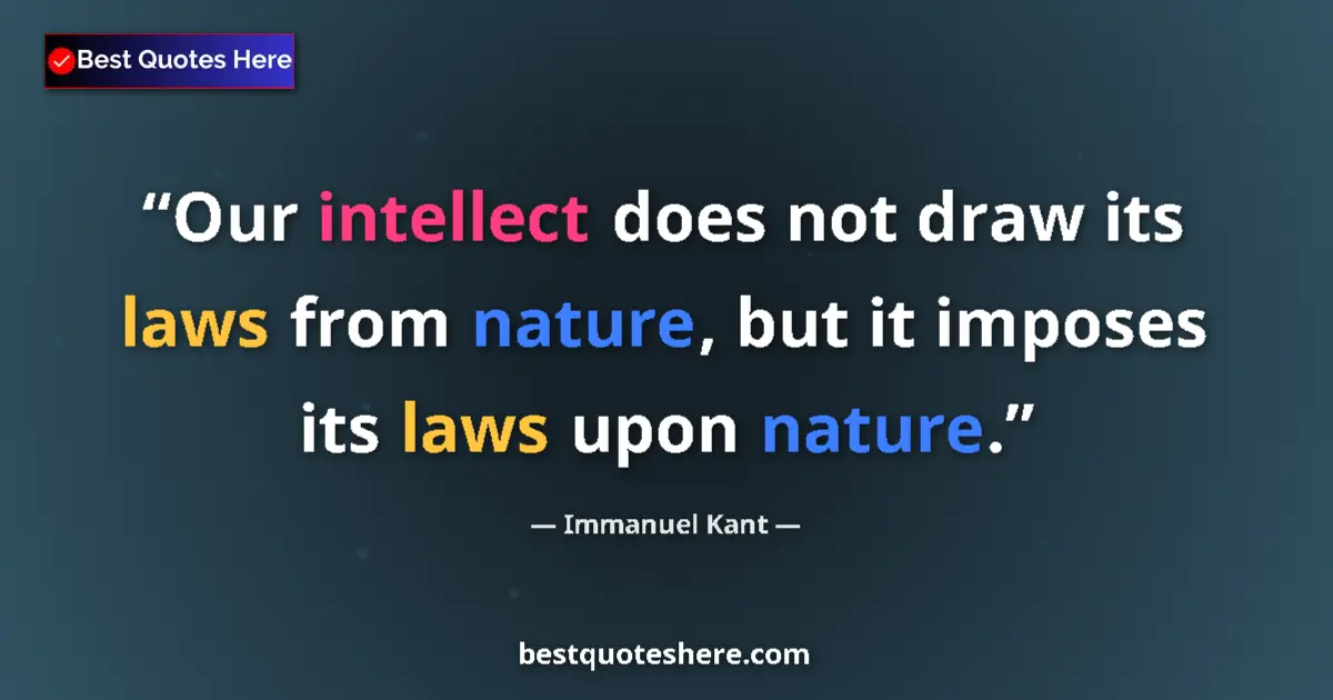 Image for the quote by Immanuel Kant: Our intellect does not draw its laws from nature, but it imposes its laws upon nature....