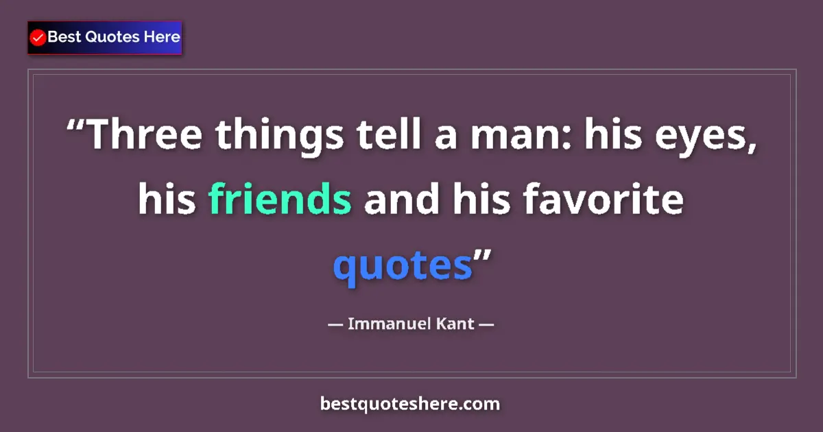 Quote by Immanuel Kant: Three things tell a man: his eyes, his friends and his favorite quotes...