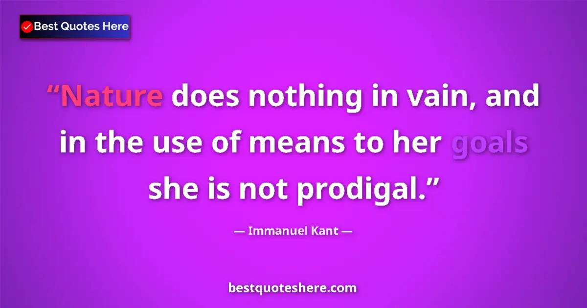 Quote by Immanuel Kant: Nature does nothing in vain, and in the use of means to her goals she is not prodigal....
