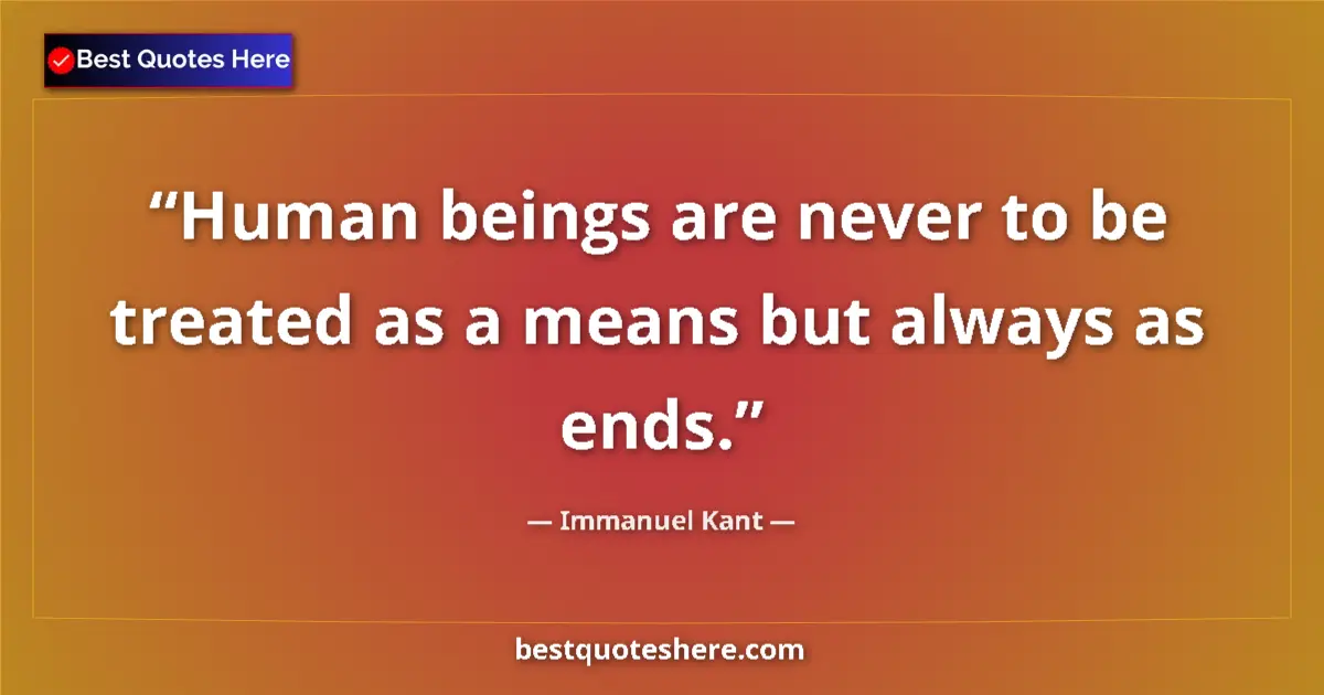 Quote by Immanuel Kant: Human beings are never to be treated as a means bu