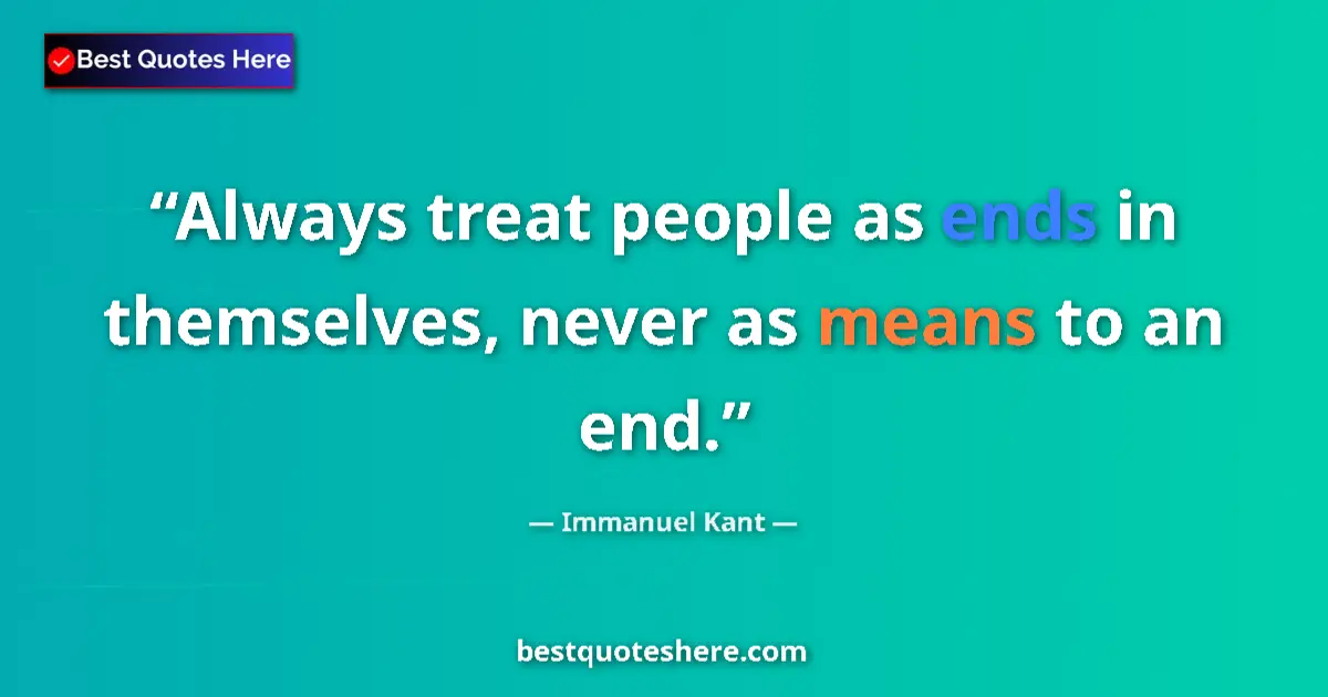 Quote by Immanuel Kant: Always treat people as ends in themselves, never as means to an end....