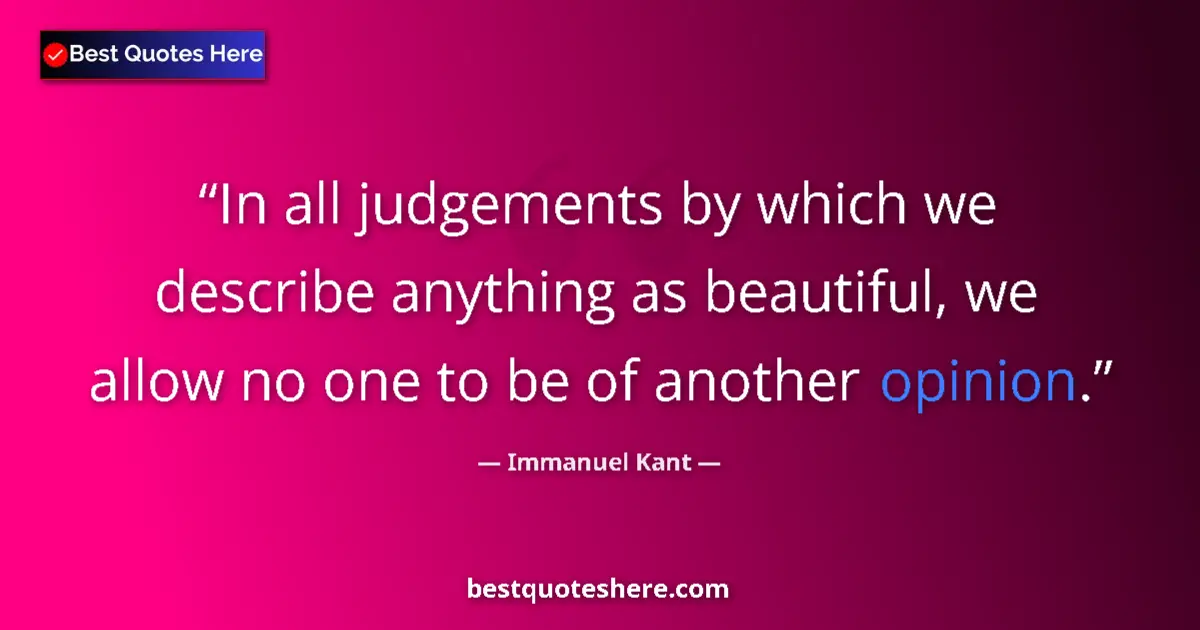 Quote by Immanuel Kant: In all judgements by which we describe anything as beautiful, we allow no one to be of another opini...