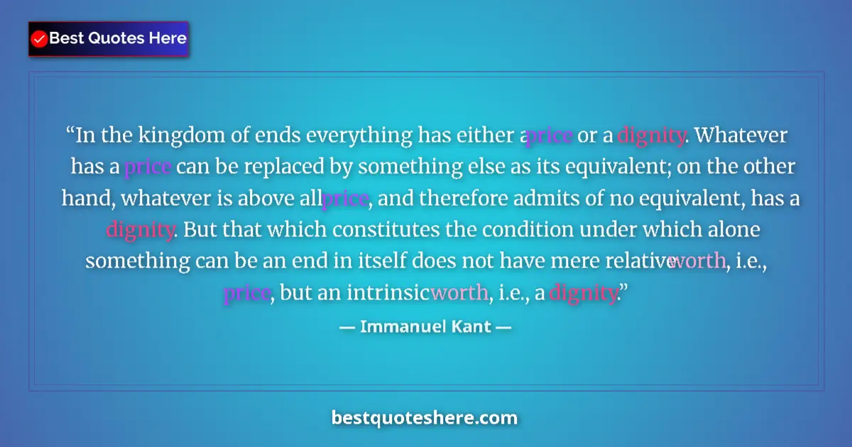 Quote by Immanuel Kant: In the kingdom of ends everything has either a price or a dignity. Whatever has a price can be repla...