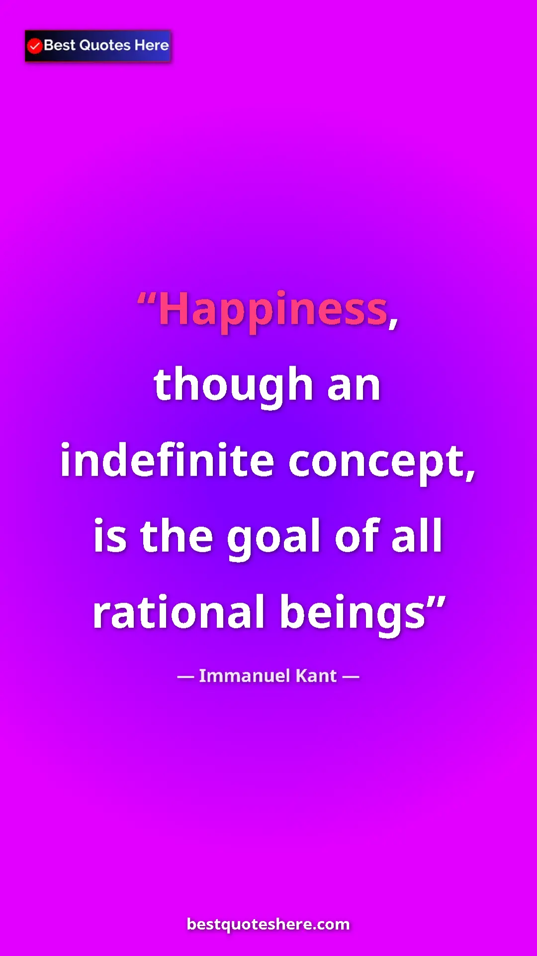 Immanuel Kant Quote Card: "Happiness, though an indefinite concept, is the goal of all..." Pinterest quote poster by Immanuel Kant: "Happiness, though an indefinite concept, is the goal of all..."