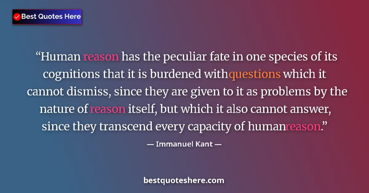 Quote by Immanuel Kant: Human reason has the peculiar fate in one species of its cognitions that it is burdened with questio...