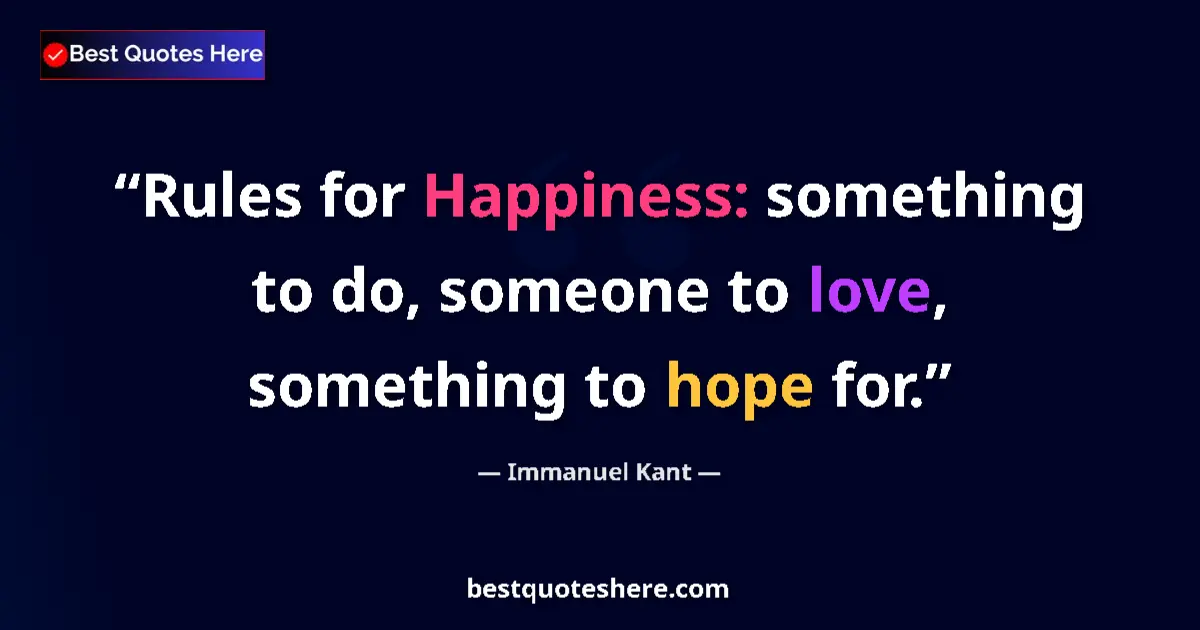 Image for the quote by Immanuel Kant: Rules for Happiness: something to do, someone to love, something to hope for....