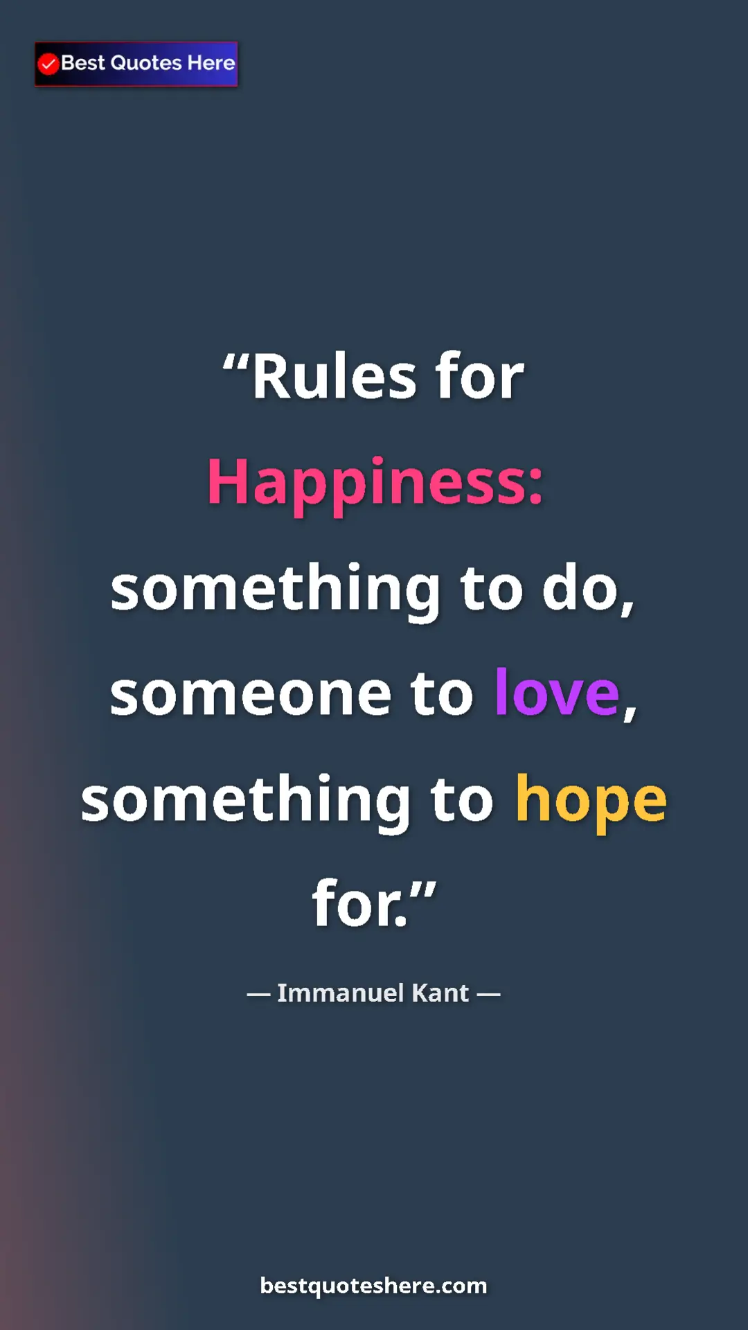 Pinterest quote poster by Immanuel Kant: "Rules for Happiness: something to do, someone to love,..."