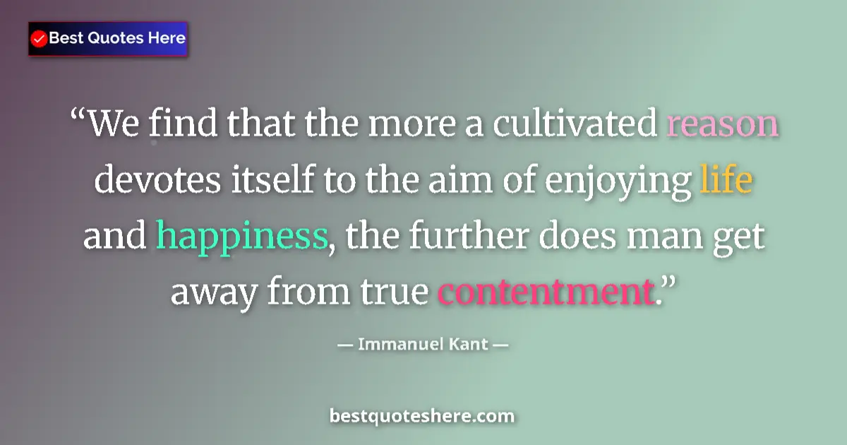 Quote by Immanuel Kant: We find that the more a cultivated reason devotes itself to the aim of enjoying life and happiness, ...