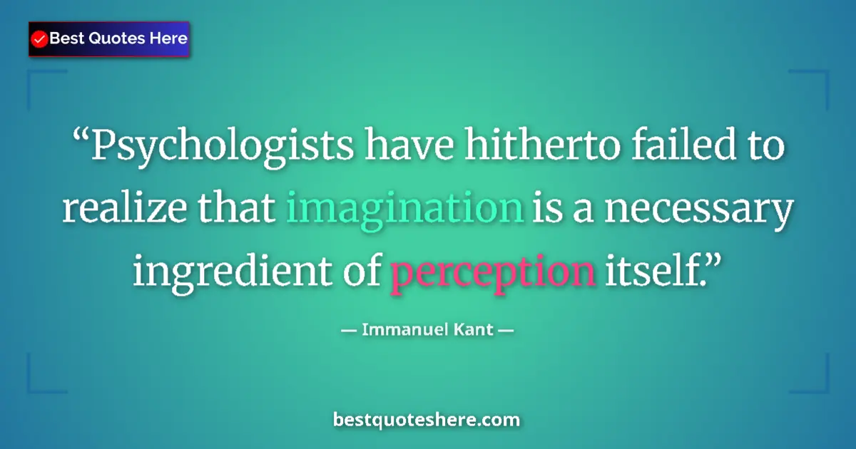 Quote by Immanuel Kant: Psychologists have hitherto failed to realize that imagination is a necessary ingredient of percepti...