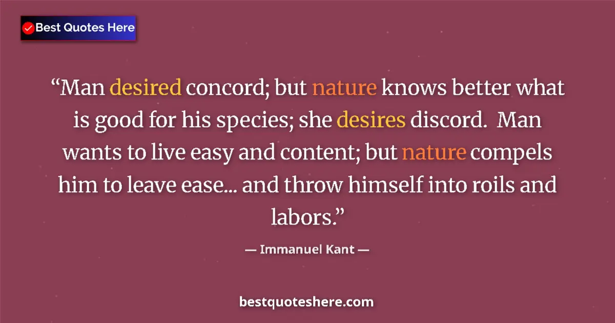 Image for the quote by Immanuel Kant: Man desired concord; but nature knows better what is good for his species; she desires discord.  Man...