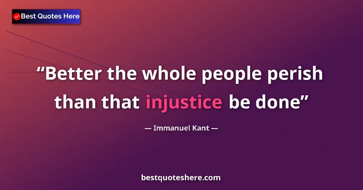 Quote by Immanuel Kant: Better the whole people perish than that injustice be done...